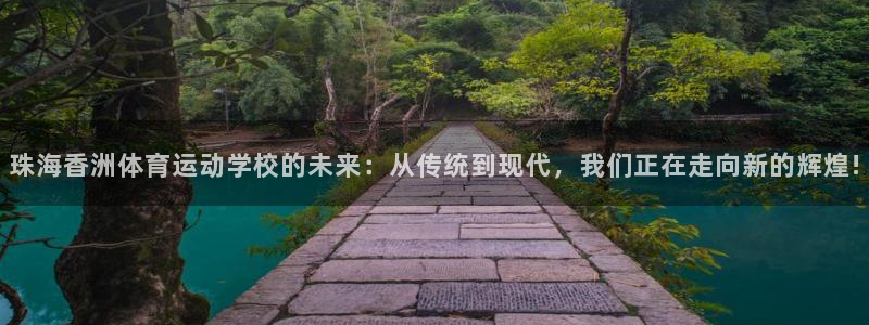 77体育：珠海香洲体育运动学校的未来：从传统到现代，我们正在走向新的辉煌!